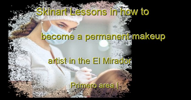 Skinart Lessons in how to become a permanent makeup artist in the El Mirador Primero area | PermanentmakeupTraining | PermanentmakeupClasses | SkinartTraining-Mexico